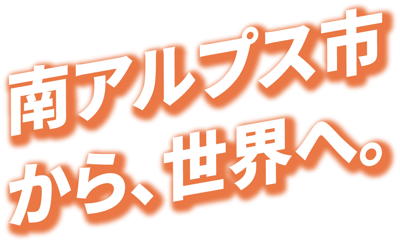 南アルプス市から、世界へ。